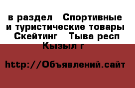  в раздел : Спортивные и туристические товары » Скейтинг . Тыва респ.,Кызыл г.